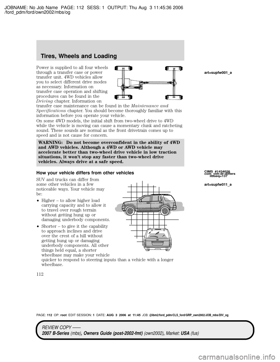 MAZDA MODEL B2300 TRUCK 2007 Owners Manual (in English) JOBNAME: No Job Name PAGE: 112 SESS: 1 OUTPUT: Thu Aug 3 11:45:36 2006
/ford_pdm/ford/own2002/mbs/og
Power is supplied to all four wheels
through a transfer case or power
transfer unit. 4WD vehicles a MAZDA MODEL B2300 TRUCK 2007 Owners Manual (in English) JOBNAME: No Job Name PAGE: 112 SESS: 1 OUTPUT: Thu Aug 3 11:45:36 2006
/ford_pdm/ford/own2002/mbs/og
Power is supplied to all four wheels
through a transfer case or power
transfer unit. 4WD vehicles a