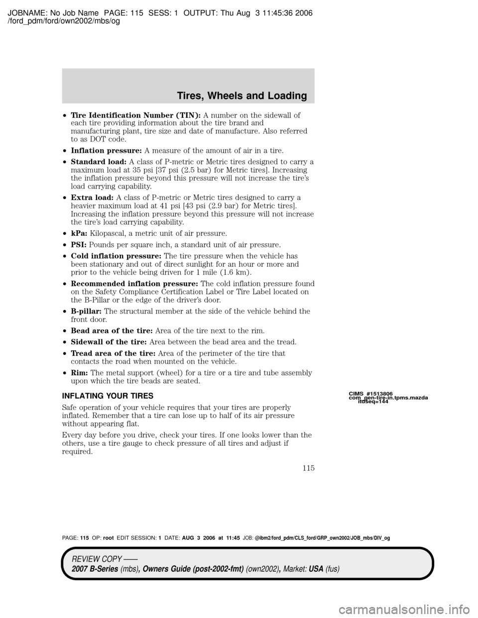 MAZDA MODEL B2300 TRUCK 2007 Owners Manual (in English) JOBNAME: No Job Name PAGE: 115 SESS: 1 OUTPUT: Thu Aug 3 11:45:36 2006
/ford_pdm/ford/own2002/mbs/og
²Tire Identification Number (TIN):A number on the sidewall of
each tire providing information abou MAZDA MODEL B2300 TRUCK 2007 Owners Manual (in English) JOBNAME: No Job Name PAGE: 115 SESS: 1 OUTPUT: Thu Aug 3 11:45:36 2006
/ford_pdm/ford/own2002/mbs/og
²Tire Identification Number (TIN):A number on the sidewall of
each tire providing information abou