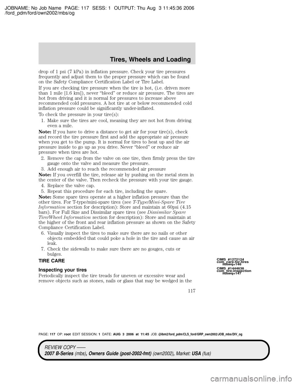 MAZDA MODEL B2300 TRUCK 2007 Owners Manual (in English) JOBNAME: No Job Name PAGE: 117 SESS: 1 OUTPUT: Thu Aug 3 11:45:36 2006
/ford_pdm/ford/own2002/mbs/og
drop of 1 psi (7 kPa) in inflation pressure. Check your tire pressures
frequently and adjust them t MAZDA MODEL B2300 TRUCK 2007 Owners Manual (in English) JOBNAME: No Job Name PAGE: 117 SESS: 1 OUTPUT: Thu Aug 3 11:45:36 2006
/ford_pdm/ford/own2002/mbs/og
drop of 1 psi (7 kPa) in inflation pressure. Check your tire pressures
frequently and adjust them t