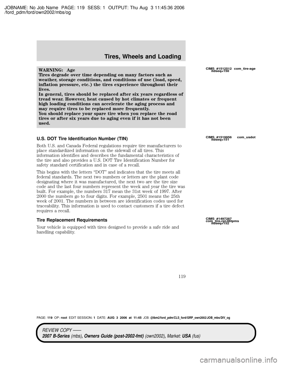 MAZDA MODEL B2300 TRUCK 2007 Owners Manual (in English) JOBNAME: No Job Name PAGE: 119 SESS: 1 OUTPUT: Thu Aug 3 11:45:36 2006
/ford_pdm/ford/own2002/mbs/og
WARNING: Age
Tires degrade over time depending on many factors such as
weather, storage conditions, MAZDA MODEL B2300 TRUCK 2007 Owners Manual (in English) JOBNAME: No Job Name PAGE: 119 SESS: 1 OUTPUT: Thu Aug 3 11:45:36 2006
/ford_pdm/ford/own2002/mbs/og
WARNING: Age
Tires degrade over time depending on many factors such as
weather, storage conditions,