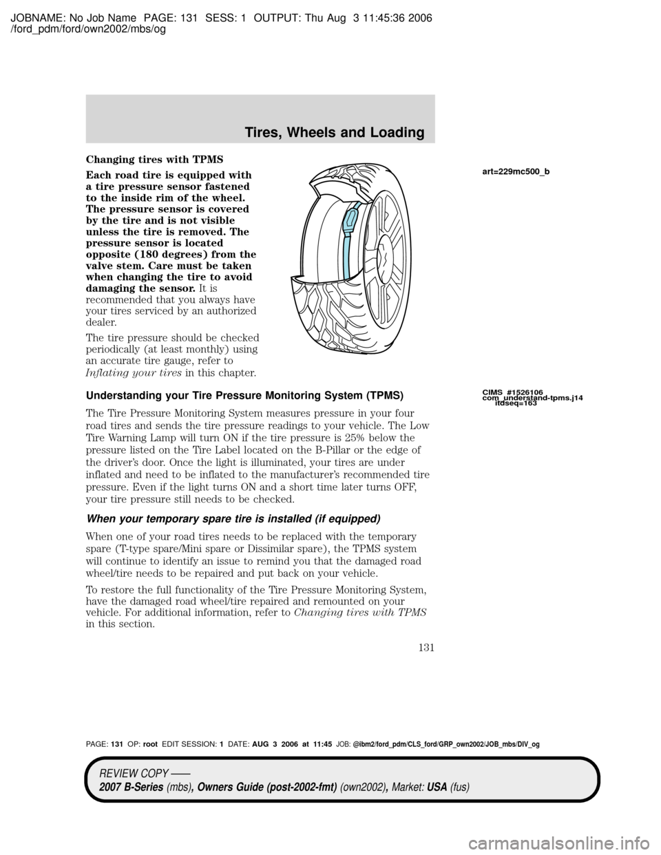 MAZDA MODEL B2300 TRUCK 2007 Owners Manual (in English) JOBNAME: No Job Name PAGE: 131 SESS: 1 OUTPUT: Thu Aug 3 11:45:36 2006
/ford_pdm/ford/own2002/mbs/og
Changing tires with TPMS
Each road tire is equipped with
a tire pressure sensor fastened
to the ins MAZDA MODEL B2300 TRUCK 2007 Owners Manual (in English) JOBNAME: No Job Name PAGE: 131 SESS: 1 OUTPUT: Thu Aug 3 11:45:36 2006
/ford_pdm/ford/own2002/mbs/og
Changing tires with TPMS
Each road tire is equipped with
a tire pressure sensor fastened
to the ins