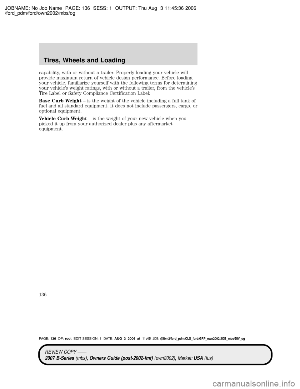 MAZDA MODEL B2300 TRUCK 2007 Owners Manual (in English) JOBNAME: No Job Name PAGE: 136 SESS: 1 OUTPUT: Thu Aug 3 11:45:36 2006
/ford_pdm/ford/own2002/mbs/og
capability, with or without a trailer. Properly loading your vehicle will
provide maximum return of MAZDA MODEL B2300 TRUCK 2007 Owners Manual (in English) JOBNAME: No Job Name PAGE: 136 SESS: 1 OUTPUT: Thu Aug 3 11:45:36 2006
/ford_pdm/ford/own2002/mbs/og
capability, with or without a trailer. Properly loading your vehicle will
provide maximum return of