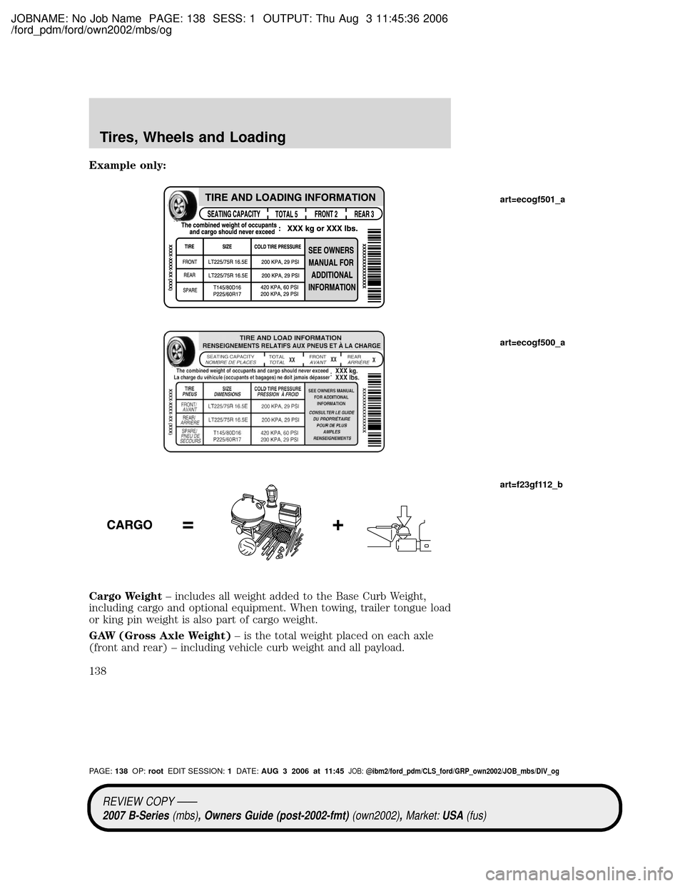 MAZDA MODEL B2300 TRUCK 2007 Owners Manual (in English) JOBNAME: No Job Name PAGE: 138 SESS: 1 OUTPUT: Thu Aug 3 11:45:36 2006
/ford_pdm/ford/own2002/mbs/og
Example only:
Cargo Weight± includes all weight added to the Base Curb Weight,
including cargo and MAZDA MODEL B2300 TRUCK 2007 Owners Manual (in English) JOBNAME: No Job Name PAGE: 138 SESS: 1 OUTPUT: Thu Aug 3 11:45:36 2006
/ford_pdm/ford/own2002/mbs/og
Example only:
Cargo Weight± includes all weight added to the Base Curb Weight,
including cargo and