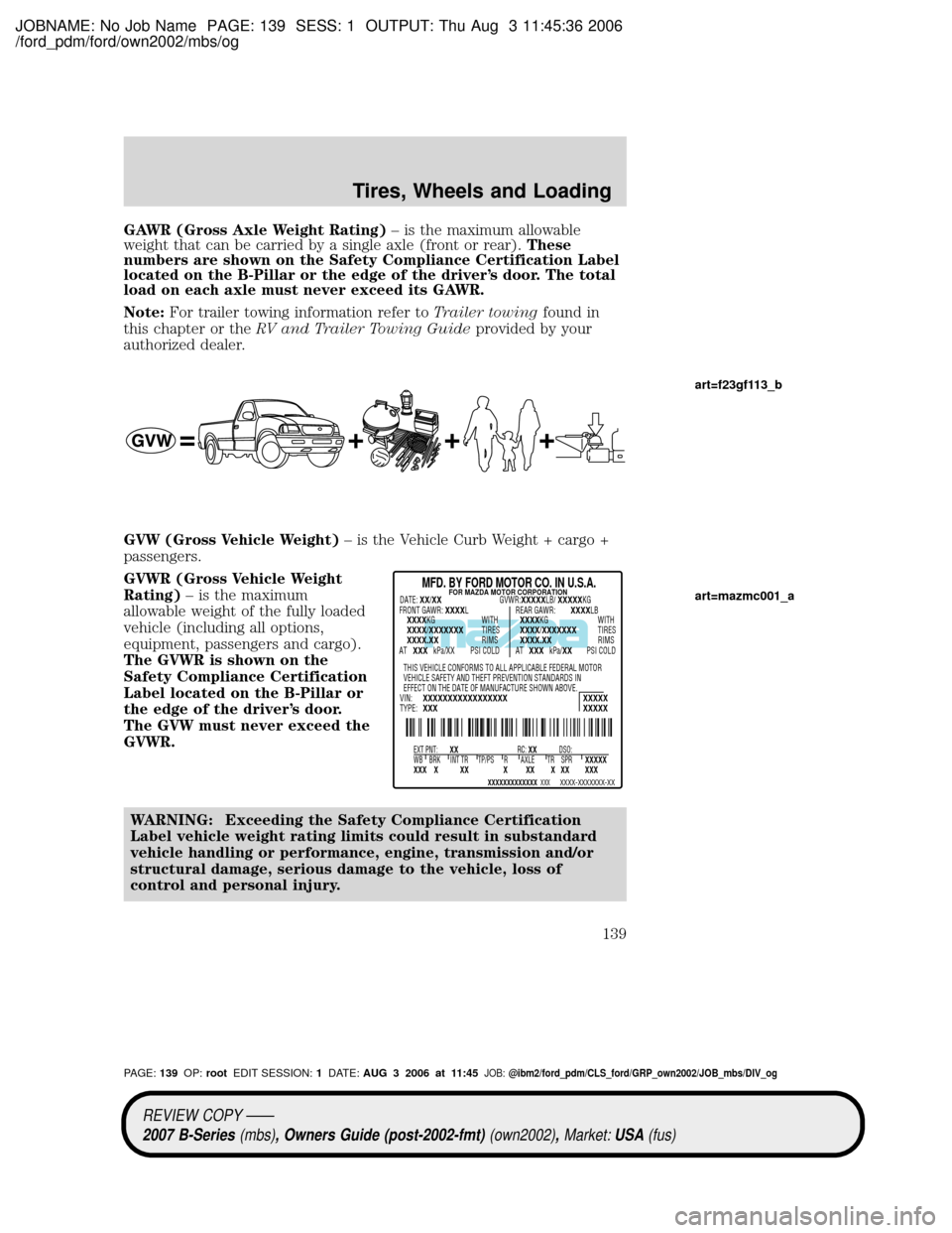 MAZDA MODEL B2300 TRUCK 2007 Owners Manual (in English) JOBNAME: No Job Name PAGE: 139 SESS: 1 OUTPUT: Thu Aug 3 11:45:36 2006
/ford_pdm/ford/own2002/mbs/og
GAWR (Gross Axle Weight Rating)± is the maximum allowable
weight that can be carried by a single a MAZDA MODEL B2300 TRUCK 2007 Owners Manual (in English) JOBNAME: No Job Name PAGE: 139 SESS: 1 OUTPUT: Thu Aug 3 11:45:36 2006
/ford_pdm/ford/own2002/mbs/og
GAWR (Gross Axle Weight Rating)± is the maximum allowable
weight that can be carried by a single a