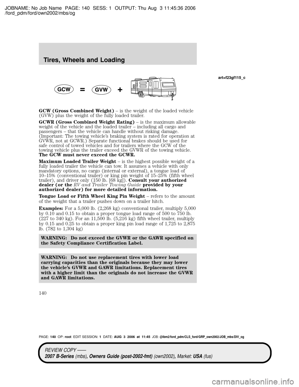 MAZDA MODEL B2300 TRUCK 2007 Owners Manual (in English) JOBNAME: No Job Name PAGE: 140 SESS: 1 OUTPUT: Thu Aug 3 11:45:36 2006
/ford_pdm/ford/own2002/mbs/og
GCW (Gross Combined Weight)± is the weight of the loaded vehicle
(GVW) plus the weight of the full MAZDA MODEL B2300 TRUCK 2007 Owners Manual (in English) JOBNAME: No Job Name PAGE: 140 SESS: 1 OUTPUT: Thu Aug 3 11:45:36 2006
/ford_pdm/ford/own2002/mbs/og
GCW (Gross Combined Weight)± is the weight of the loaded vehicle
(GVW) plus the weight of the full
