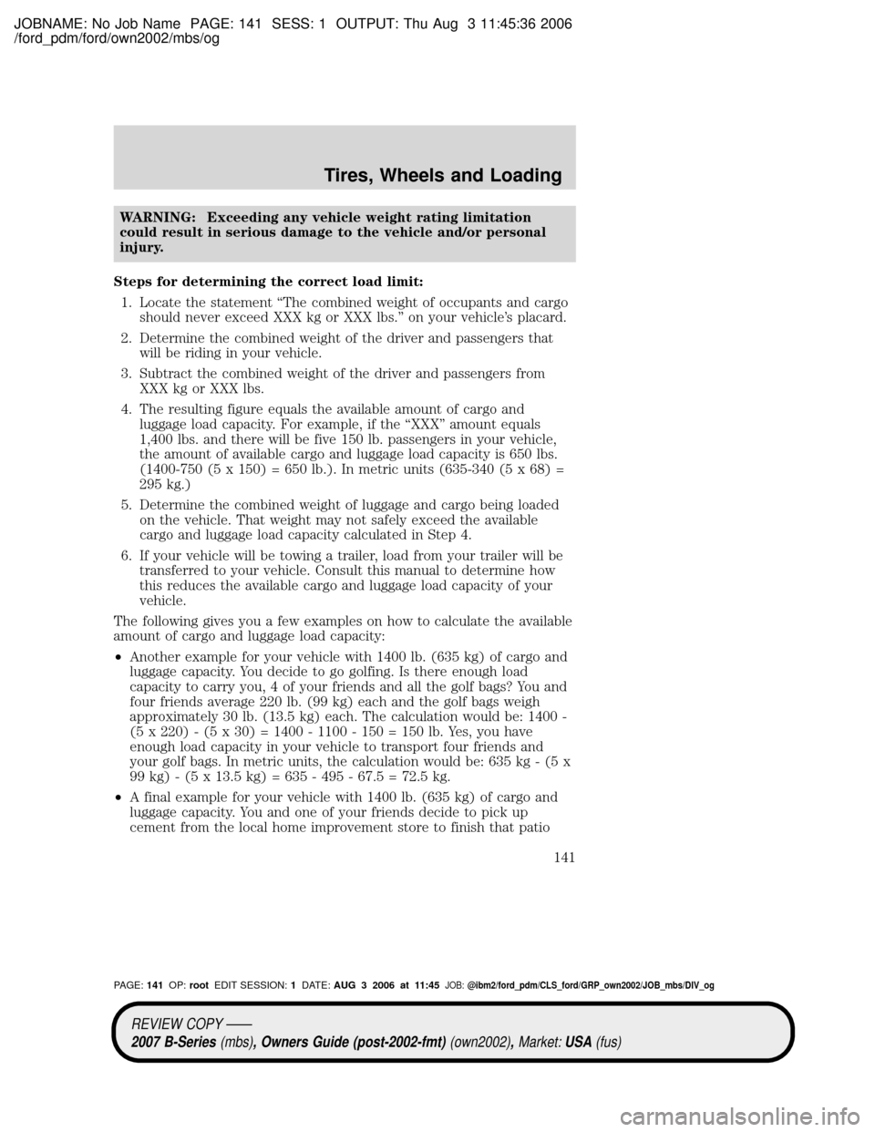 MAZDA MODEL B2300 TRUCK 2007 Owners Manual (in English) JOBNAME: No Job Name PAGE: 141 SESS: 1 OUTPUT: Thu Aug 3 11:45:36 2006
/ford_pdm/ford/own2002/mbs/og
WARNING: Exceeding any vehicle weight rating limitation
could result in serious damage to the vehic MAZDA MODEL B2300 TRUCK 2007 Owners Manual (in English) JOBNAME: No Job Name PAGE: 141 SESS: 1 OUTPUT: Thu Aug 3 11:45:36 2006
/ford_pdm/ford/own2002/mbs/og
WARNING: Exceeding any vehicle weight rating limitation
could result in serious damage to the vehic