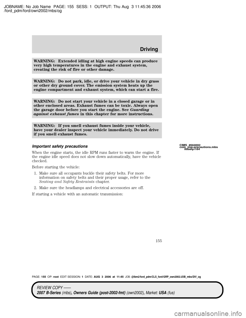 MAZDA MODEL B2300 TRUCK 2007 Owners Manual (in English) JOBNAME: No Job Name PAGE: 155 SESS: 1 OUTPUT: Thu Aug 3 11:45:36 2006
/ford_pdm/ford/own2002/mbs/og
WARNING: Extended idling at high engine speeds can produce
very high temperatures in the engine and MAZDA MODEL B2300 TRUCK 2007 Owners Manual (in English) JOBNAME: No Job Name PAGE: 155 SESS: 1 OUTPUT: Thu Aug 3 11:45:36 2006
/ford_pdm/ford/own2002/mbs/og
WARNING: Extended idling at high engine speeds can produce
very high temperatures in the engine and