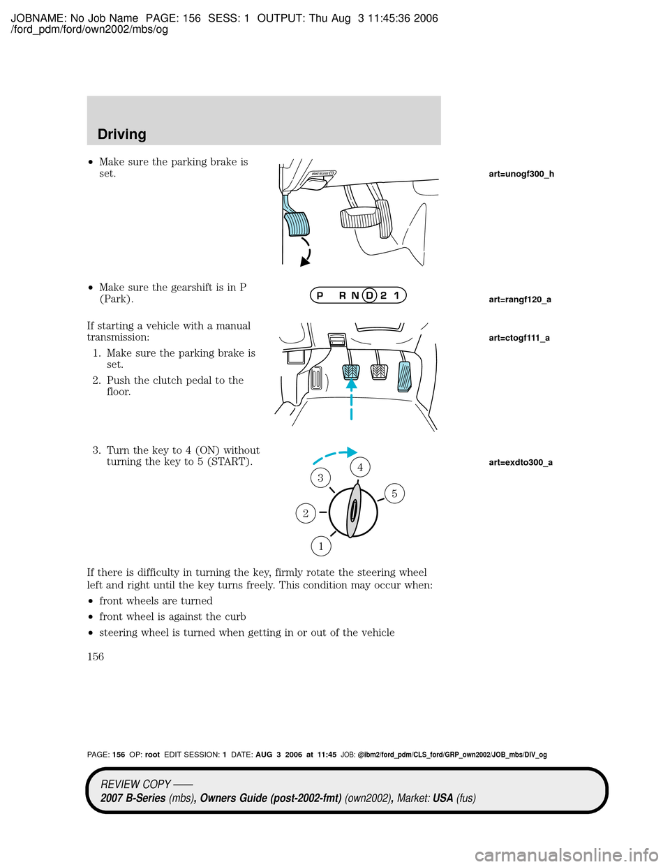MAZDA MODEL B2300 TRUCK 2007 Owners Manual (in English) JOBNAME: No Job Name PAGE: 156 SESS: 1 OUTPUT: Thu Aug 3 11:45:36 2006
/ford_pdm/ford/own2002/mbs/og
²Make sure the parking brake is
set.
²Make sure the gearshift is in P
(Park).
If starting a vehic MAZDA MODEL B2300 TRUCK 2007 Owners Manual (in English) JOBNAME: No Job Name PAGE: 156 SESS: 1 OUTPUT: Thu Aug 3 11:45:36 2006
/ford_pdm/ford/own2002/mbs/og
²Make sure the parking brake is
set.
²Make sure the gearshift is in P
(Park).
If starting a vehic