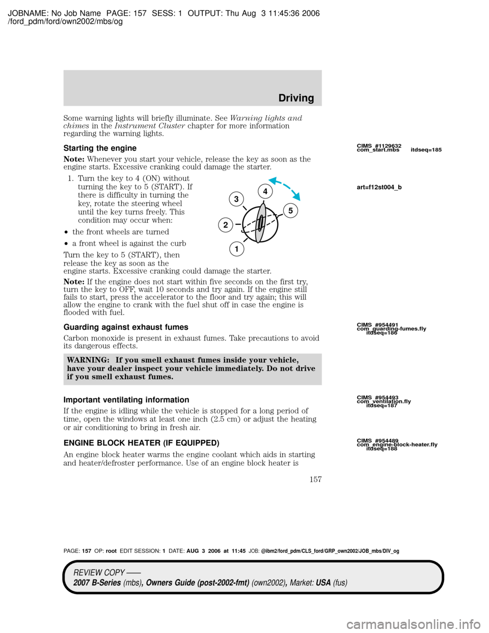 MAZDA MODEL B2300 TRUCK 2007 Owners Manual (in English) JOBNAME: No Job Name PAGE: 157 SESS: 1 OUTPUT: Thu Aug 3 11:45:36 2006
/ford_pdm/ford/own2002/mbs/og
Some warning lights will briefly illuminate. SeeWarning lights and
chimesin theInstrument Clusterch MAZDA MODEL B2300 TRUCK 2007 Owners Manual (in English) JOBNAME: No Job Name PAGE: 157 SESS: 1 OUTPUT: Thu Aug 3 11:45:36 2006
/ford_pdm/ford/own2002/mbs/og
Some warning lights will briefly illuminate. SeeWarning lights and
chimesin theInstrument Clusterch