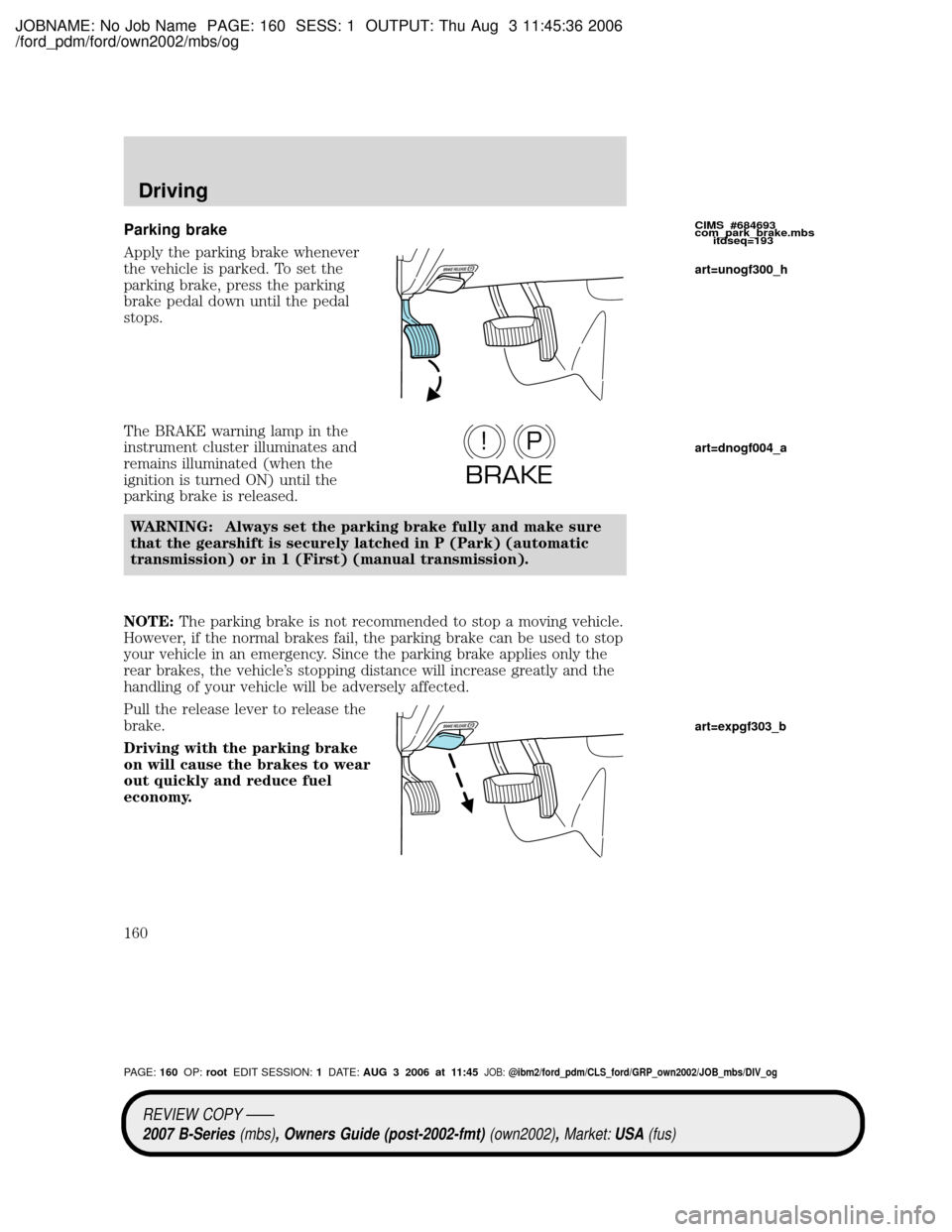 MAZDA MODEL B2300 TRUCK 2007 Owners Manual (in English) JOBNAME: No Job Name PAGE: 160 SESS: 1 OUTPUT: Thu Aug 3 11:45:36 2006
/ford_pdm/ford/own2002/mbs/og
Parking brake
Apply the parking brake whenever
the vehicle is parked. To set the
parking brake, pre MAZDA MODEL B2300 TRUCK 2007 Owners Manual (in English) JOBNAME: No Job Name PAGE: 160 SESS: 1 OUTPUT: Thu Aug 3 11:45:36 2006
/ford_pdm/ford/own2002/mbs/og
Parking brake
Apply the parking brake whenever
the vehicle is parked. To set the
parking brake, pre