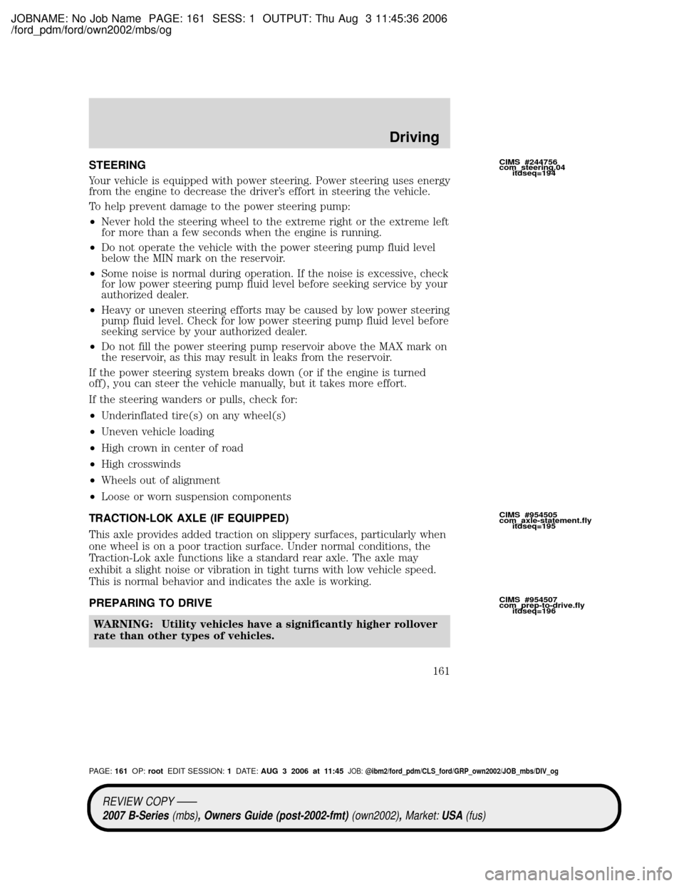 MAZDA MODEL B2300 TRUCK 2007 Owners Manual (in English) JOBNAME: No Job Name PAGE: 161 SESS: 1 OUTPUT: Thu Aug 3 11:45:36 2006
/ford_pdm/ford/own2002/mbs/og
STEERING
Your vehicle is equipped with power steering. Power steering uses energy
from the engine t MAZDA MODEL B2300 TRUCK 2007 Owners Manual (in English) JOBNAME: No Job Name PAGE: 161 SESS: 1 OUTPUT: Thu Aug 3 11:45:36 2006
/ford_pdm/ford/own2002/mbs/og
STEERING
Your vehicle is equipped with power steering. Power steering uses energy
from the engine t