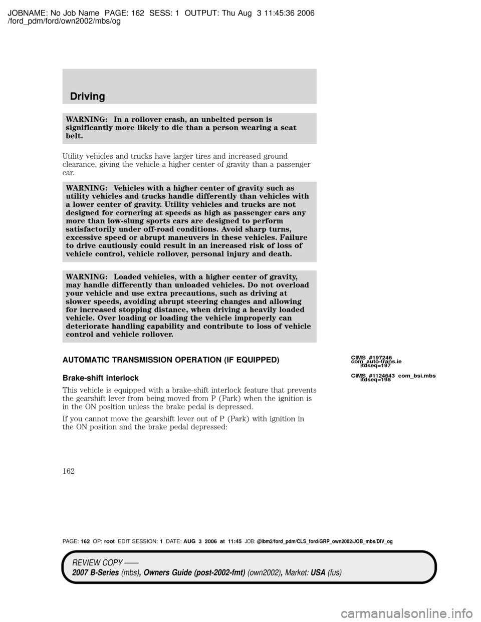 MAZDA MODEL B2300 TRUCK 2007 Owners Manual (in English) JOBNAME: No Job Name PAGE: 162 SESS: 1 OUTPUT: Thu Aug 3 11:45:36 2006
/ford_pdm/ford/own2002/mbs/og
WARNING: In a rollover crash, an unbelted person is
significantly more likely to die than a person MAZDA MODEL B2300 TRUCK 2007 Owners Manual (in English) JOBNAME: No Job Name PAGE: 162 SESS: 1 OUTPUT: Thu Aug 3 11:45:36 2006
/ford_pdm/ford/own2002/mbs/og
WARNING: In a rollover crash, an unbelted person is
significantly more likely to die than a person