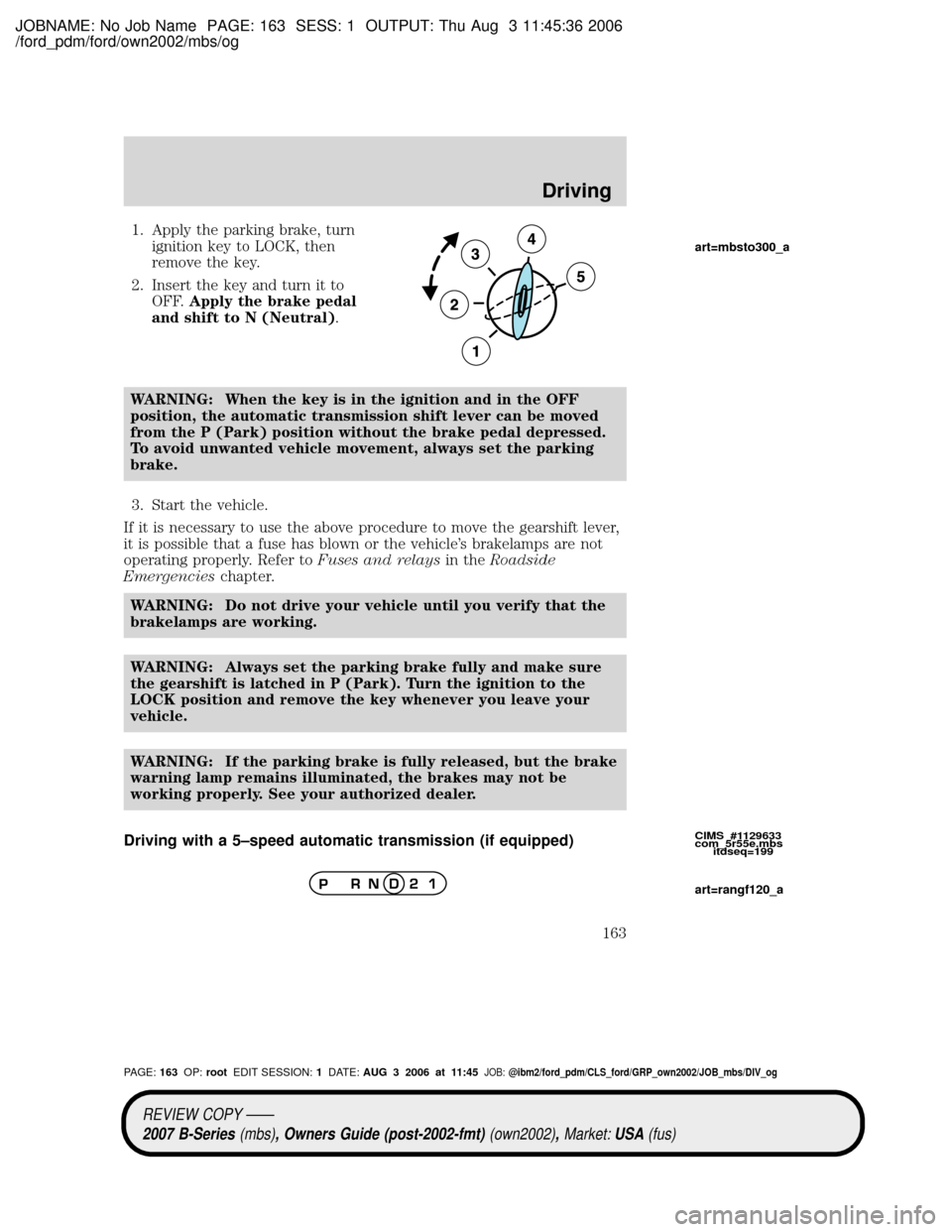 MAZDA MODEL B2300 TRUCK 2007 Owners Manual (in English) JOBNAME: No Job Name PAGE: 163 SESS: 1 OUTPUT: Thu Aug 3 11:45:36 2006
/ford_pdm/ford/own2002/mbs/og
1. Apply the parking brake, turn
ignition key to LOCK, then
remove the key.
2. Insert the key and t MAZDA MODEL B2300 TRUCK 2007 Owners Manual (in English) JOBNAME: No Job Name PAGE: 163 SESS: 1 OUTPUT: Thu Aug 3 11:45:36 2006
/ford_pdm/ford/own2002/mbs/og
1. Apply the parking brake, turn
ignition key to LOCK, then
remove the key.
2. Insert the key and t