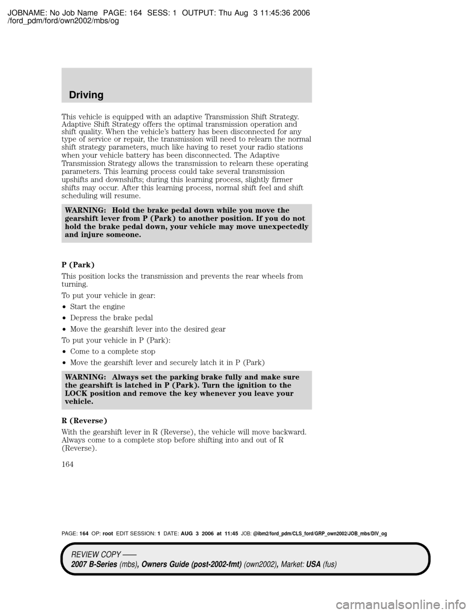 MAZDA MODEL B2300 TRUCK 2007 Owners Manual (in English) JOBNAME: No Job Name PAGE: 164 SESS: 1 OUTPUT: Thu Aug 3 11:45:36 2006
/ford_pdm/ford/own2002/mbs/og
This vehicle is equipped with an adaptive Transmission Shift Strategy.
Adaptive Shift Strategy offe MAZDA MODEL B2300 TRUCK 2007 Owners Manual (in English) JOBNAME: No Job Name PAGE: 164 SESS: 1 OUTPUT: Thu Aug 3 11:45:36 2006
/ford_pdm/ford/own2002/mbs/og
This vehicle is equipped with an adaptive Transmission Shift Strategy.
Adaptive Shift Strategy offe