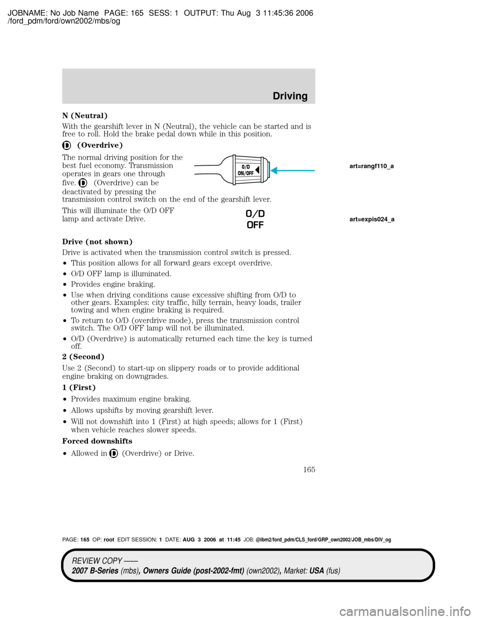 MAZDA MODEL B2300 TRUCK 2007 Owners Manual (in English) JOBNAME: No Job Name PAGE: 165 SESS: 1 OUTPUT: Thu Aug 3 11:45:36 2006
/ford_pdm/ford/own2002/mbs/og
N (Neutral)
With the gearshift lever in N (Neutral), the vehicle can be started and is
free to roll MAZDA MODEL B2300 TRUCK 2007 Owners Manual (in English) JOBNAME: No Job Name PAGE: 165 SESS: 1 OUTPUT: Thu Aug 3 11:45:36 2006
/ford_pdm/ford/own2002/mbs/og
N (Neutral)
With the gearshift lever in N (Neutral), the vehicle can be started and is
free to roll