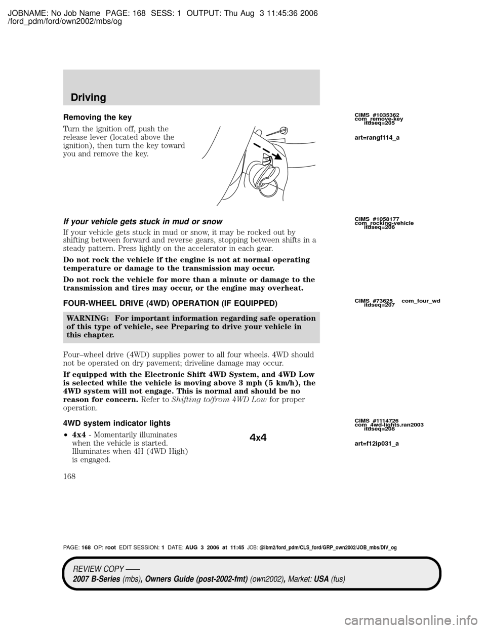 MAZDA MODEL B2300 TRUCK 2007 Owners Manual (in English) JOBNAME: No Job Name PAGE: 168 SESS: 1 OUTPUT: Thu Aug 3 11:45:36 2006
/ford_pdm/ford/own2002/mbs/og
Removing the key
Turn the ignition off, push the
release lever (located above the
ignition), then t MAZDA MODEL B2300 TRUCK 2007 Owners Manual (in English) JOBNAME: No Job Name PAGE: 168 SESS: 1 OUTPUT: Thu Aug 3 11:45:36 2006
/ford_pdm/ford/own2002/mbs/og
Removing the key
Turn the ignition off, push the
release lever (located above the
ignition), then t