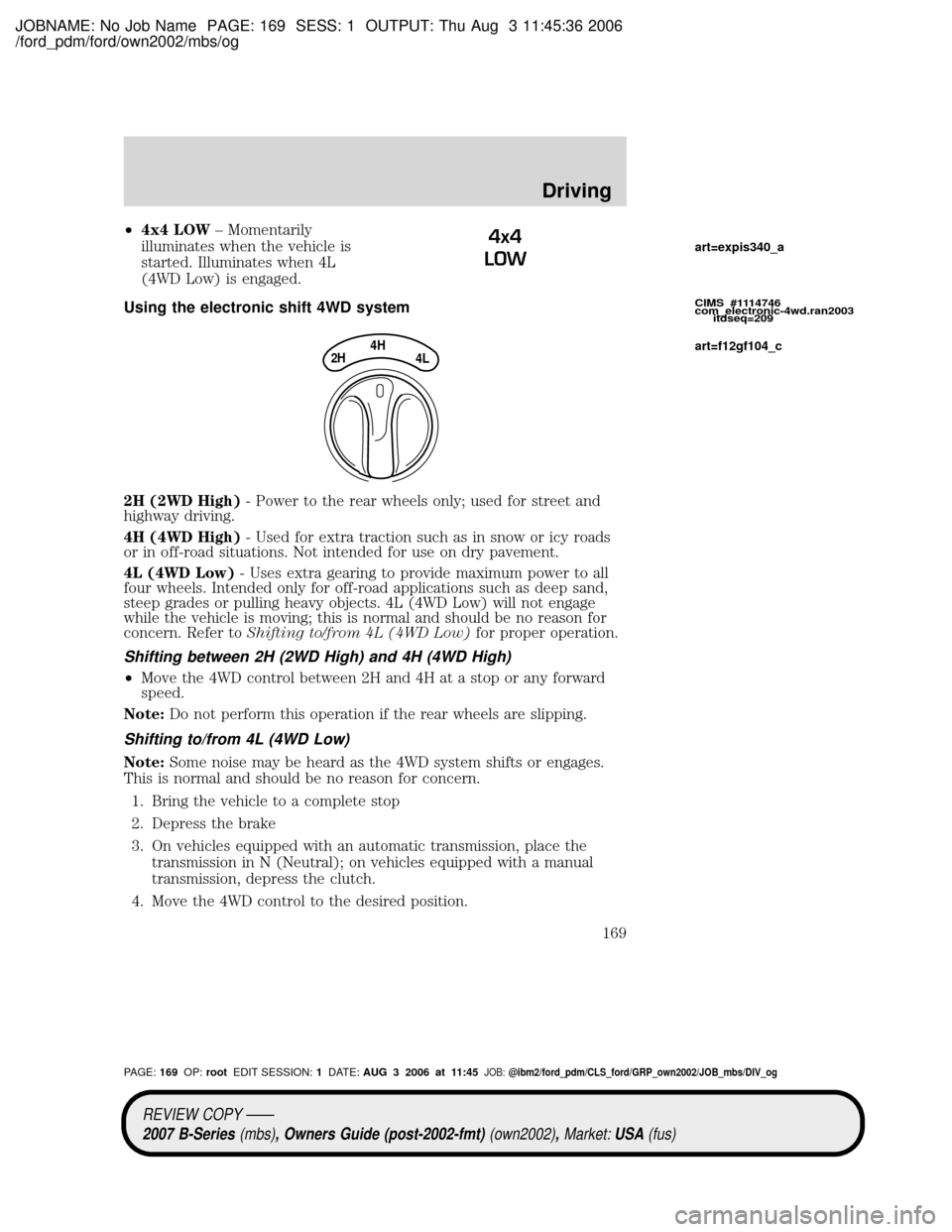 MAZDA MODEL B2300 TRUCK 2007 Owners Manual (in English) JOBNAME: No Job Name PAGE: 169 SESS: 1 OUTPUT: Thu Aug 3 11:45:36 2006
/ford_pdm/ford/own2002/mbs/og
²4x4 LOW± Momentarily
illuminates when the vehicle is
started. Illuminates when 4L
(4WD Low) is e MAZDA MODEL B2300 TRUCK 2007 Owners Manual (in English) JOBNAME: No Job Name PAGE: 169 SESS: 1 OUTPUT: Thu Aug 3 11:45:36 2006
/ford_pdm/ford/own2002/mbs/og
²4x4 LOW± Momentarily
illuminates when the vehicle is
started. Illuminates when 4L
(4WD Low) is e
