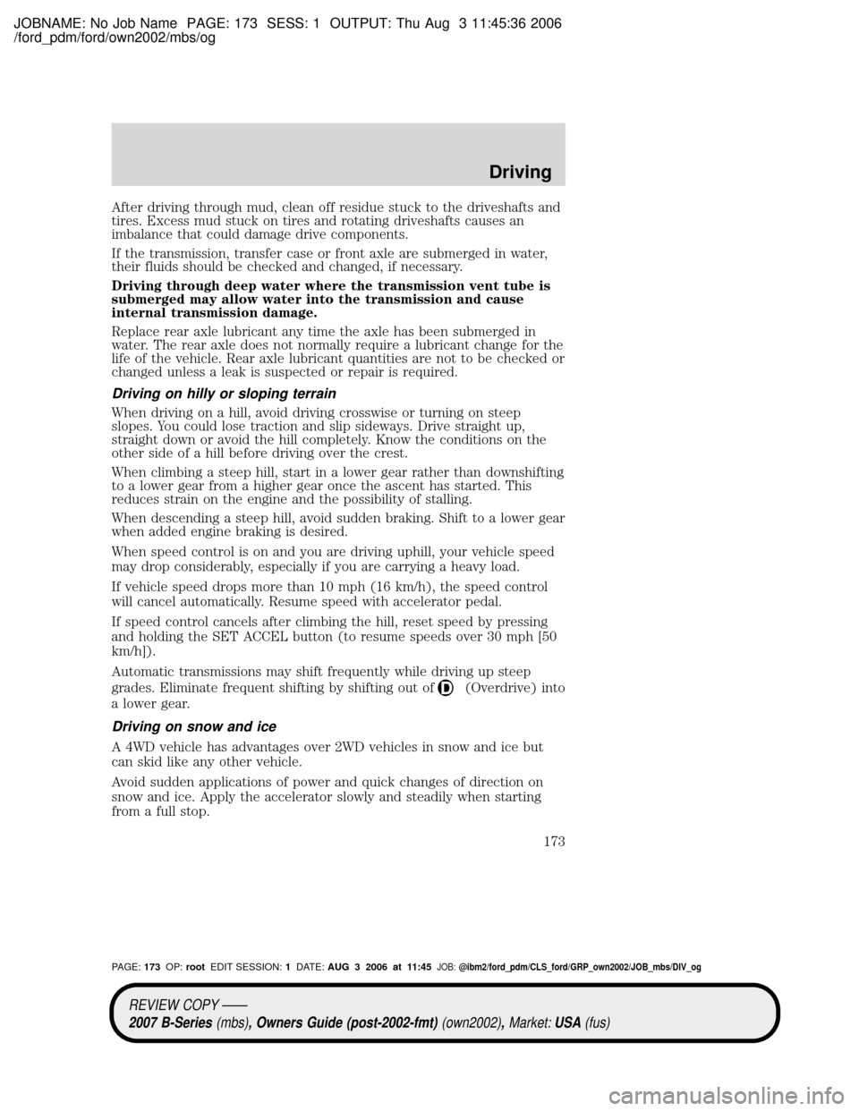 MAZDA MODEL B2300 TRUCK 2007 Owners Manual (in English) JOBNAME: No Job Name PAGE: 173 SESS: 1 OUTPUT: Thu Aug 3 11:45:36 2006
/ford_pdm/ford/own2002/mbs/og
After driving through mud, clean off residue stuck to the driveshafts and
tires. Excess mud stuck o MAZDA MODEL B2300 TRUCK 2007 Owners Manual (in English) JOBNAME: No Job Name PAGE: 173 SESS: 1 OUTPUT: Thu Aug 3 11:45:36 2006
/ford_pdm/ford/own2002/mbs/og
After driving through mud, clean off residue stuck to the driveshafts and
tires. Excess mud stuck o