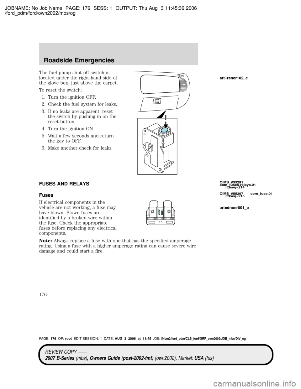 MAZDA MODEL B2300 TRUCK 2007 Owners Manual (in English) JOBNAME: No Job Name PAGE: 176 SESS: 1 OUTPUT: Thu Aug 3 11:45:36 2006
/ford_pdm/ford/own2002/mbs/og
The fuel pump shut-off switch is
located under the right-hand side of
the glove box, just above the MAZDA MODEL B2300 TRUCK 2007 Owners Manual (in English) JOBNAME: No Job Name PAGE: 176 SESS: 1 OUTPUT: Thu Aug 3 11:45:36 2006
/ford_pdm/ford/own2002/mbs/og
The fuel pump shut-off switch is
located under the right-hand side of
the glove box, just above the