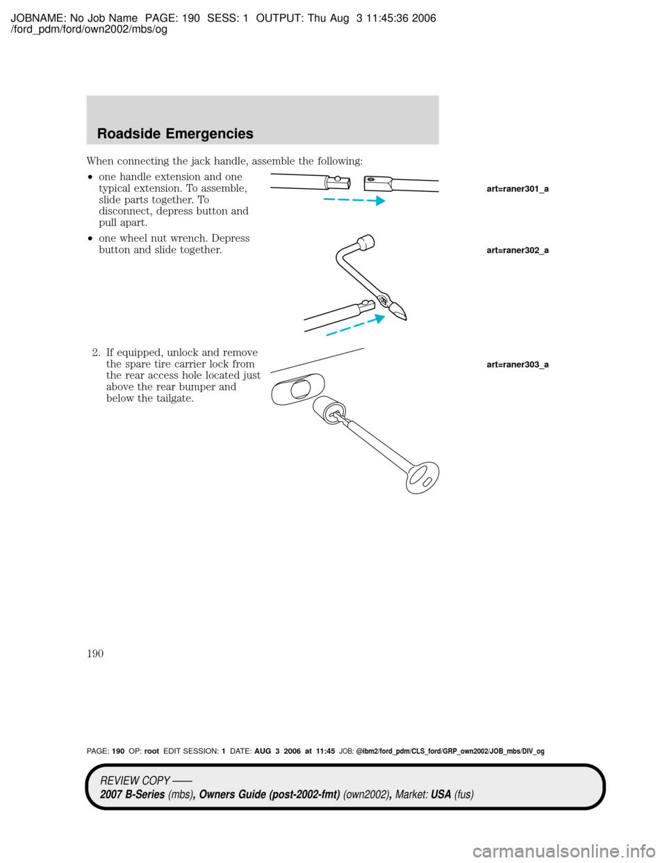 MAZDA MODEL B2300 TRUCK 2007 Owners Manual (in English) JOBNAME: No Job Name PAGE: 190 SESS: 1 OUTPUT: Thu Aug 3 11:45:36 2006
/ford_pdm/ford/own2002/mbs/og
When connecting the jack handle, assemble the following:
²one handle extension and one
typical ext MAZDA MODEL B2300 TRUCK 2007 Owners Manual (in English) JOBNAME: No Job Name PAGE: 190 SESS: 1 OUTPUT: Thu Aug 3 11:45:36 2006
/ford_pdm/ford/own2002/mbs/og
When connecting the jack handle, assemble the following:
²one handle extension and one
typical ext