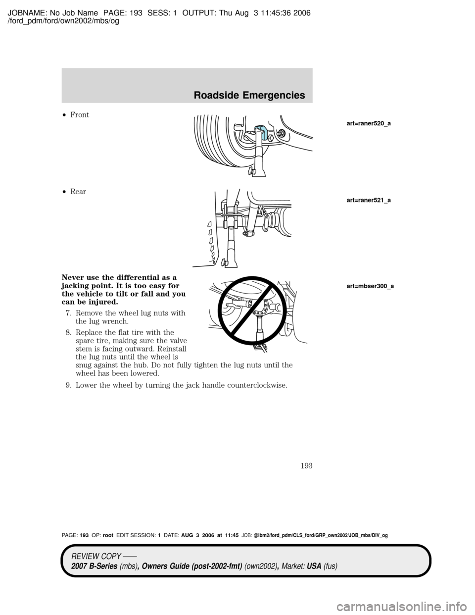MAZDA MODEL B2300 TRUCK 2007 Owners Manual (in English) JOBNAME: No Job Name PAGE: 193 SESS: 1 OUTPUT: Thu Aug 3 11:45:36 2006
/ford_pdm/ford/own2002/mbs/og
²Front
²Rear
Never use the differential as a
jacking point. It is too easy for
the vehicle to til MAZDA MODEL B2300 TRUCK 2007 Owners Manual (in English) JOBNAME: No Job Name PAGE: 193 SESS: 1 OUTPUT: Thu Aug 3 11:45:36 2006
/ford_pdm/ford/own2002/mbs/og
²Front
²Rear
Never use the differential as a
jacking point. It is too easy for
the vehicle to til