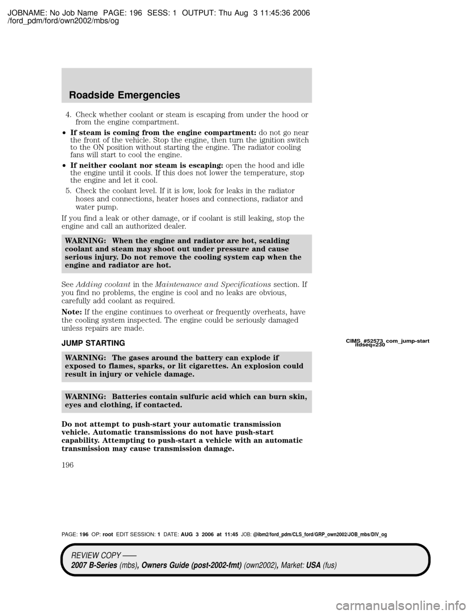 MAZDA MODEL B2300 TRUCK 2007 Owners Manual (in English) JOBNAME: No Job Name PAGE: 196 SESS: 1 OUTPUT: Thu Aug 3 11:45:36 2006
/ford_pdm/ford/own2002/mbs/og
4. Check whether coolant or steam is escaping from under the hood or
from the engine compartment.
MAZDA MODEL B2300 TRUCK 2007 Owners Manual (in English) JOBNAME: No Job Name PAGE: 196 SESS: 1 OUTPUT: Thu Aug 3 11:45:36 2006
/ford_pdm/ford/own2002/mbs/og
4. Check whether coolant or steam is escaping from under the hood or
from the engine compartment.