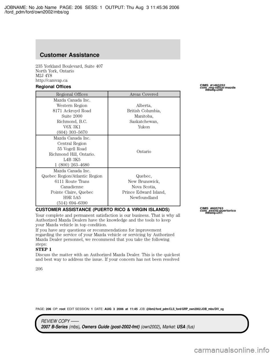 MAZDA MODEL B2300 TRUCK 2007 Owners Manual (in English) JOBNAME: No Job Name PAGE: 206 SESS: 1 OUTPUT: Thu Aug 3 11:45:36 2006
/ford_pdm/ford/own2002/mbs/og
235 Yorkland Boulevard, Suite 407
North York, Ontario
M2J 4Y8
http://camvap.ca
Regional Offices
Reg MAZDA MODEL B2300 TRUCK 2007 Owners Manual (in English) JOBNAME: No Job Name PAGE: 206 SESS: 1 OUTPUT: Thu Aug 3 11:45:36 2006
/ford_pdm/ford/own2002/mbs/og
235 Yorkland Boulevard, Suite 407
North York, Ontario
M2J 4Y8
http://camvap.ca
Regional Offices
Reg