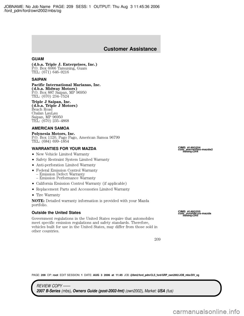 MAZDA MODEL B2300 TRUCK 2007 Owners Manual (in English) JOBNAME: No Job Name PAGE: 209 SESS: 1 OUTPUT: Thu Aug 3 11:45:36 2006
/ford_pdm/ford/own2002/mbs/og
GUAM
(d.b.a. Triple J. Enterprises, Inc.)
P.O. Box 6066 Tamuning, Guam
TEL: (671) 646±9216
SAIPAN
MAZDA MODEL B2300 TRUCK 2007 Owners Manual (in English) JOBNAME: No Job Name PAGE: 209 SESS: 1 OUTPUT: Thu Aug 3 11:45:36 2006
/ford_pdm/ford/own2002/mbs/og
GUAM
(d.b.a. Triple J. Enterprises, Inc.)
P.O. Box 6066 Tamuning, Guam
TEL: (671) 646±9216
SAIPAN