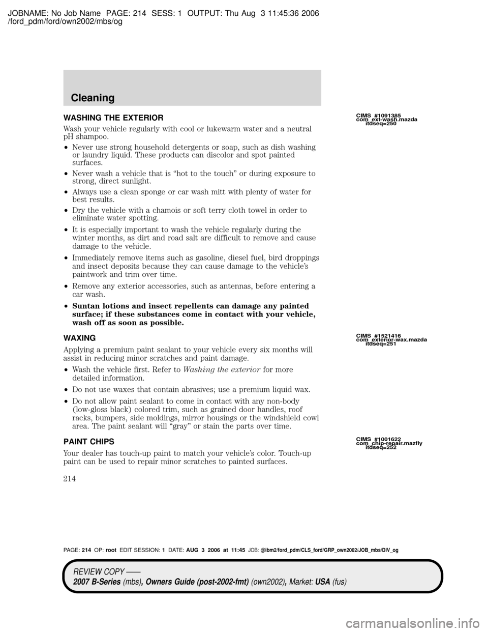 MAZDA MODEL B2300 TRUCK 2007  Owners Manual (in English) JOBNAME: No Job Name PAGE: 214 SESS: 1 OUTPUT: Thu Aug 3 11:45:36 2006
/ford_pdm/ford/own2002/mbs/og
WASHING THE EXTERIOR
Wash your vehicle regularly with cool or lukewarm water and a neutral
pH shamp