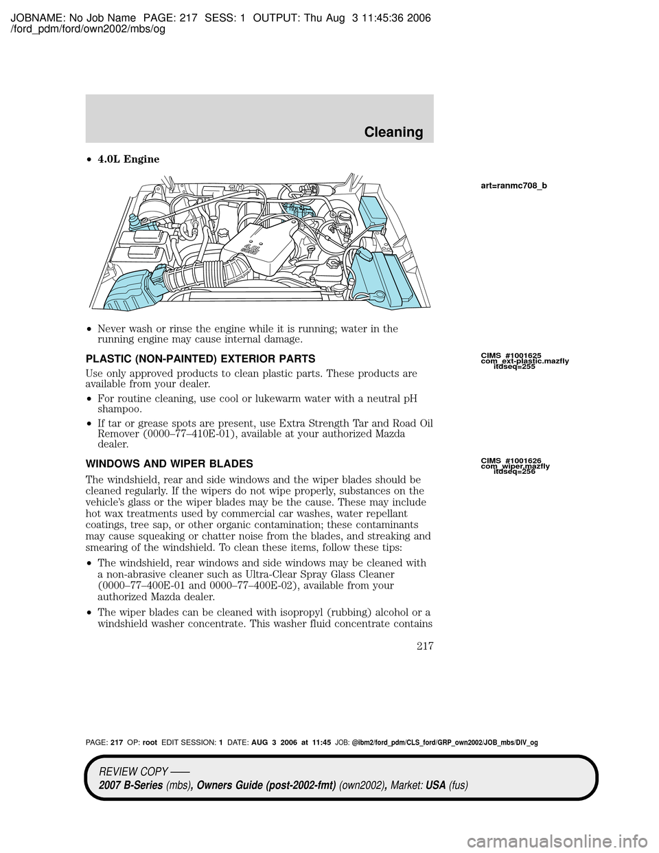 MAZDA MODEL B2300 TRUCK 2007  Owners Manual (in English) JOBNAME: No Job Name PAGE: 217 SESS: 1 OUTPUT: Thu Aug 3 11:45:36 2006
/ford_pdm/ford/own2002/mbs/og
²4.0L Engine
²Never wash or rinse the engine while it is running; water in the
running engine may