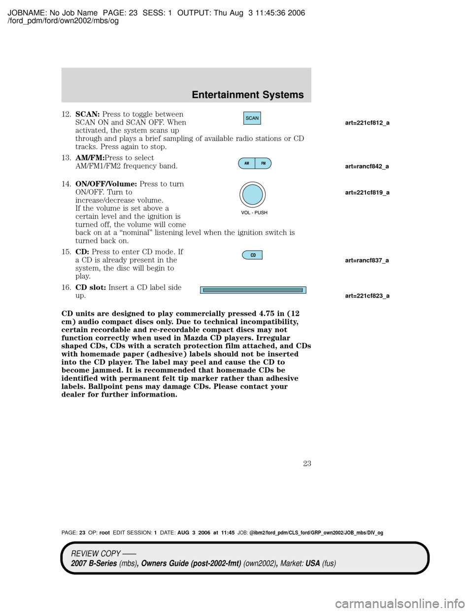 MAZDA MODEL B2300 TRUCK 2007   (in English) Owners Manual JOBNAME: No Job Name PAGE: 23 SESS: 1 OUTPUT: Thu Aug 3 11:45:36 2006
/ford_pdm/ford/own2002/mbs/og
12.SCAN:Press to toggle between
SCAN ON and SCAN OFF. When
activated, the system scans up
through an
