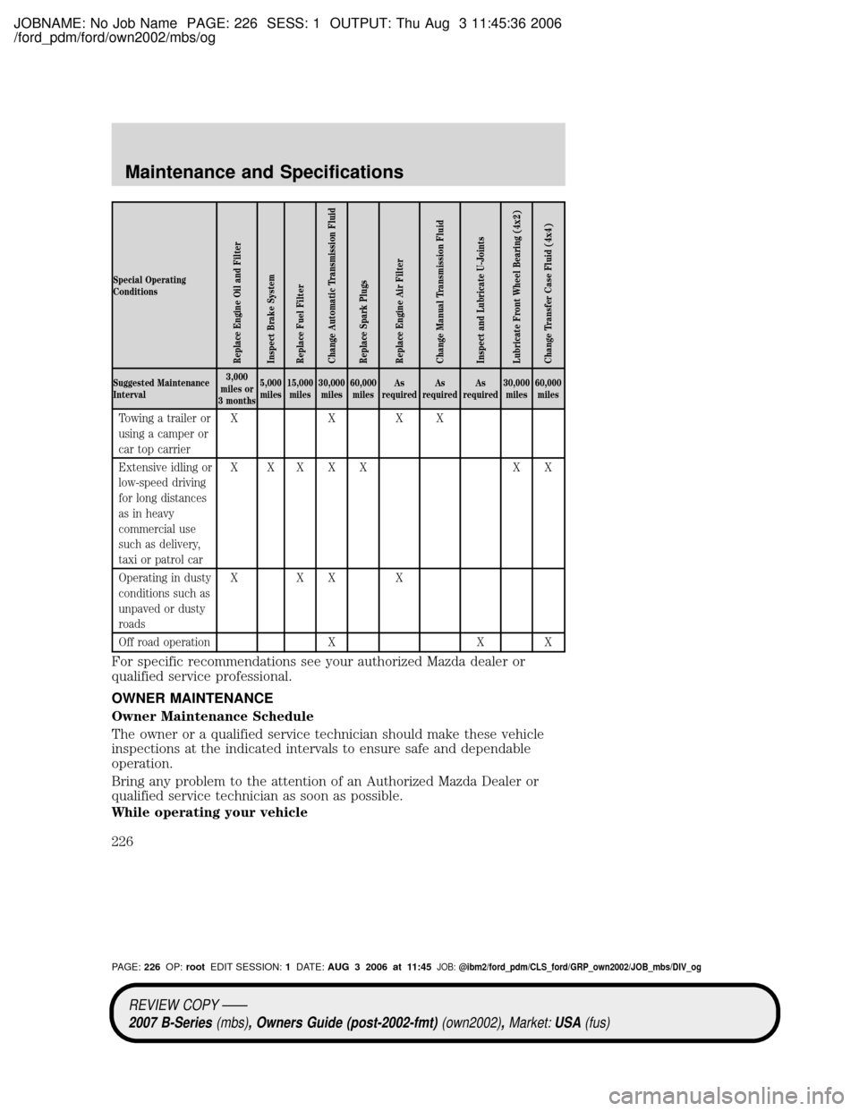 MAZDA MODEL B2300 TRUCK 2007 Owners Manual (in English) JOBNAME: No Job Name PAGE: 226 SESS: 1 OUTPUT: Thu Aug 3 11:45:36 2006
/ford_pdm/ford/own2002/mbs/og
Special Operating
Conditions
Replace Engine Oil and Filter
Inspect Brake System
Replace Fuel Filter MAZDA MODEL B2300 TRUCK 2007 Owners Manual (in English) JOBNAME: No Job Name PAGE: 226 SESS: 1 OUTPUT: Thu Aug 3 11:45:36 2006
/ford_pdm/ford/own2002/mbs/og
Special Operating
Conditions
Replace Engine Oil and Filter
Inspect Brake System
Replace Fuel Filter