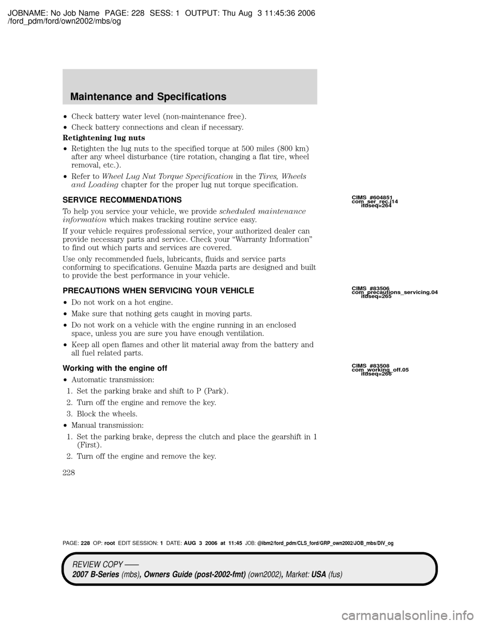 MAZDA MODEL B2300 TRUCK 2007 Owners Manual (in English) JOBNAME: No Job Name PAGE: 228 SESS: 1 OUTPUT: Thu Aug 3 11:45:36 2006
/ford_pdm/ford/own2002/mbs/og
²Check battery water level (non-maintenance free).
²Check battery connections and clean if necess MAZDA MODEL B2300 TRUCK 2007 Owners Manual (in English) JOBNAME: No Job Name PAGE: 228 SESS: 1 OUTPUT: Thu Aug 3 11:45:36 2006
/ford_pdm/ford/own2002/mbs/og
²Check battery water level (non-maintenance free).
²Check battery connections and clean if necess