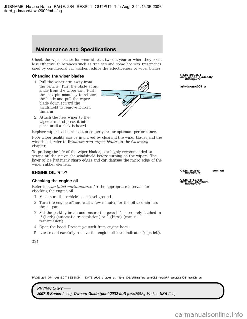 MAZDA MODEL B2300 TRUCK 2007 Owners Manual (in English) JOBNAME: No Job Name PAGE: 234 SESS: 1 OUTPUT: Thu Aug 3 11:45:36 2006
/ford_pdm/ford/own2002/mbs/og
Check the wiper blades for wear at least twice a year or when they seem
less effective. Substances MAZDA MODEL B2300 TRUCK 2007 Owners Manual (in English) JOBNAME: No Job Name PAGE: 234 SESS: 1 OUTPUT: Thu Aug 3 11:45:36 2006
/ford_pdm/ford/own2002/mbs/og
Check the wiper blades for wear at least twice a year or when they seem
less effective. Substances