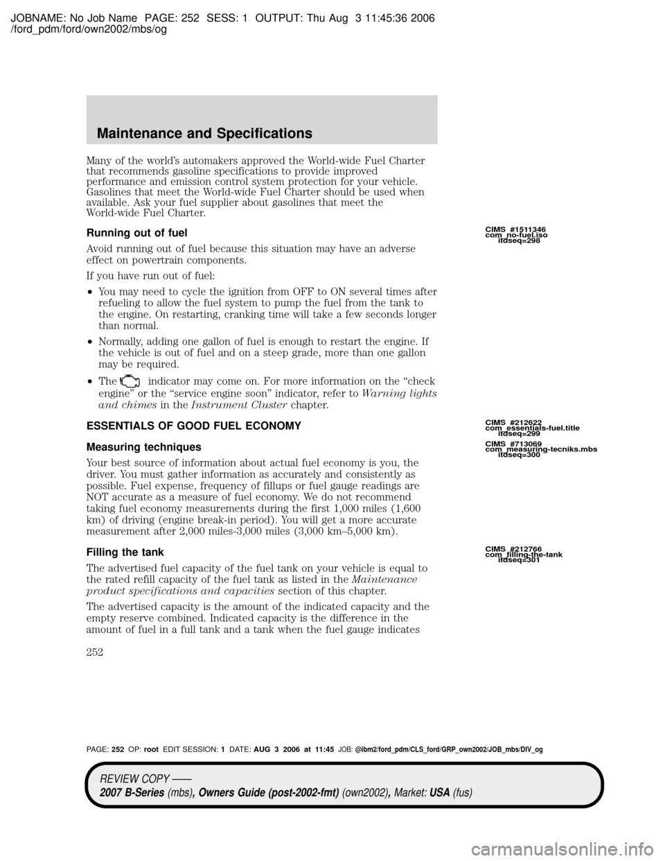 MAZDA MODEL B2300 TRUCK 2007 Owners Manual (in English) JOBNAME: No Job Name PAGE: 252 SESS: 1 OUTPUT: Thu Aug 3 11:45:36 2006
/ford_pdm/ford/own2002/mbs/og
Many of the worlds automakers approved the World-wide Fuel Charter
that recommends gasoline specif MAZDA MODEL B2300 TRUCK 2007 Owners Manual (in English) JOBNAME: No Job Name PAGE: 252 SESS: 1 OUTPUT: Thu Aug 3 11:45:36 2006
/ford_pdm/ford/own2002/mbs/og
Many of the worlds automakers approved the World-wide Fuel Charter
that recommends gasoline specif