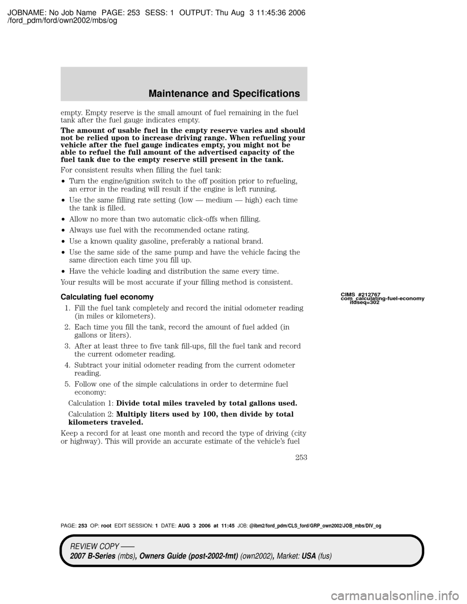 MAZDA MODEL B2300 TRUCK 2007 Owners Manual (in English) JOBNAME: No Job Name PAGE: 253 SESS: 1 OUTPUT: Thu Aug 3 11:45:36 2006
/ford_pdm/ford/own2002/mbs/og
empty. Empty reserve is the small amount of fuel remaining in the fuel
tank after the fuel gauge in MAZDA MODEL B2300 TRUCK 2007 Owners Manual (in English) JOBNAME: No Job Name PAGE: 253 SESS: 1 OUTPUT: Thu Aug 3 11:45:36 2006
/ford_pdm/ford/own2002/mbs/og
empty. Empty reserve is the small amount of fuel remaining in the fuel
tank after the fuel gauge in