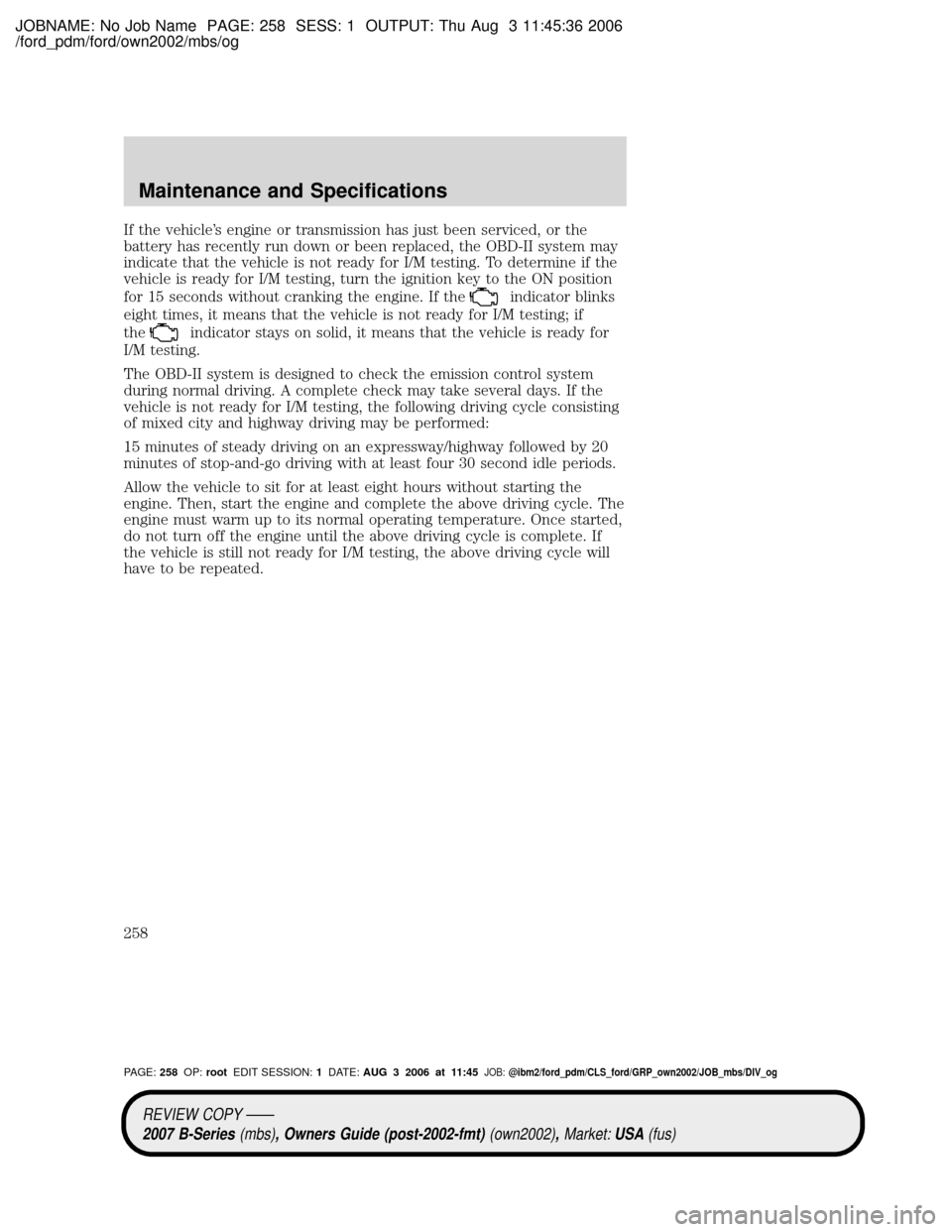 MAZDA MODEL B2300 TRUCK 2007 Owners Manual (in English) JOBNAME: No Job Name PAGE: 258 SESS: 1 OUTPUT: Thu Aug 3 11:45:36 2006
/ford_pdm/ford/own2002/mbs/og
If the vehicles engine or transmission has just been serviced, or the
battery has recently run dow MAZDA MODEL B2300 TRUCK 2007 Owners Manual (in English) JOBNAME: No Job Name PAGE: 258 SESS: 1 OUTPUT: Thu Aug 3 11:45:36 2006
/ford_pdm/ford/own2002/mbs/og
If the vehicles engine or transmission has just been serviced, or the
battery has recently run dow