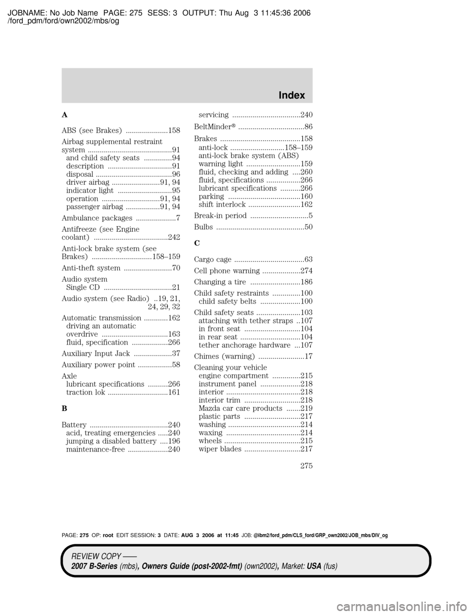 MAZDA MODEL B2300 TRUCK 2007  Owners Manual (in English) JOBNAME: No Job Name PAGE: 275 SESS: 3 OUTPUT: Thu Aug 3 11:45:36 2006
/ford_pdm/ford/own2002/mbs/og
A
ABS (see Brakes) .....................158
Airbag supplemental restraint
system ..................
