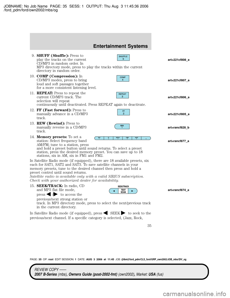 MAZDA MODEL B2300 TRUCK 2007 (in English) Owners Guide JOBNAME: No Job Name PAGE: 35 SESS: 1 OUTPUT: Thu Aug 3 11:45:36 2006
/ford_pdm/ford/own2002/mbs/og
9.SHUFF (Shuffle):Press to
play the tracks on the current
CD/MP3 in random order. In
MP3 directory m MAZDA MODEL B2300 TRUCK 2007 (in English) Owners Guide JOBNAME: No Job Name PAGE: 35 SESS: 1 OUTPUT: Thu Aug 3 11:45:36 2006
/ford_pdm/ford/own2002/mbs/og
9.SHUFF (Shuffle):Press to
play the tracks on the current
CD/MP3 in random order. In
MP3 directory m