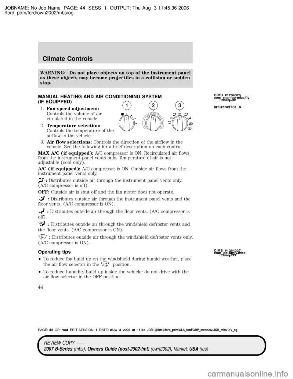 MAZDA MODEL B2300 TRUCK 2007 (in English) Service Manual JOBNAME: No Job Name PAGE: 44 SESS: 1 OUTPUT: Thu Aug 3 11:45:36 2006
/ford_pdm/ford/own2002/mbs/og
WARNING: Do not place objects on top of the instrument panel
as these objects may become projectiles MAZDA MODEL B2300 TRUCK 2007 (in English) Service Manual JOBNAME: No Job Name PAGE: 44 SESS: 1 OUTPUT: Thu Aug 3 11:45:36 2006
/ford_pdm/ford/own2002/mbs/og
WARNING: Do not place objects on top of the instrument panel
as these objects may become projectiles