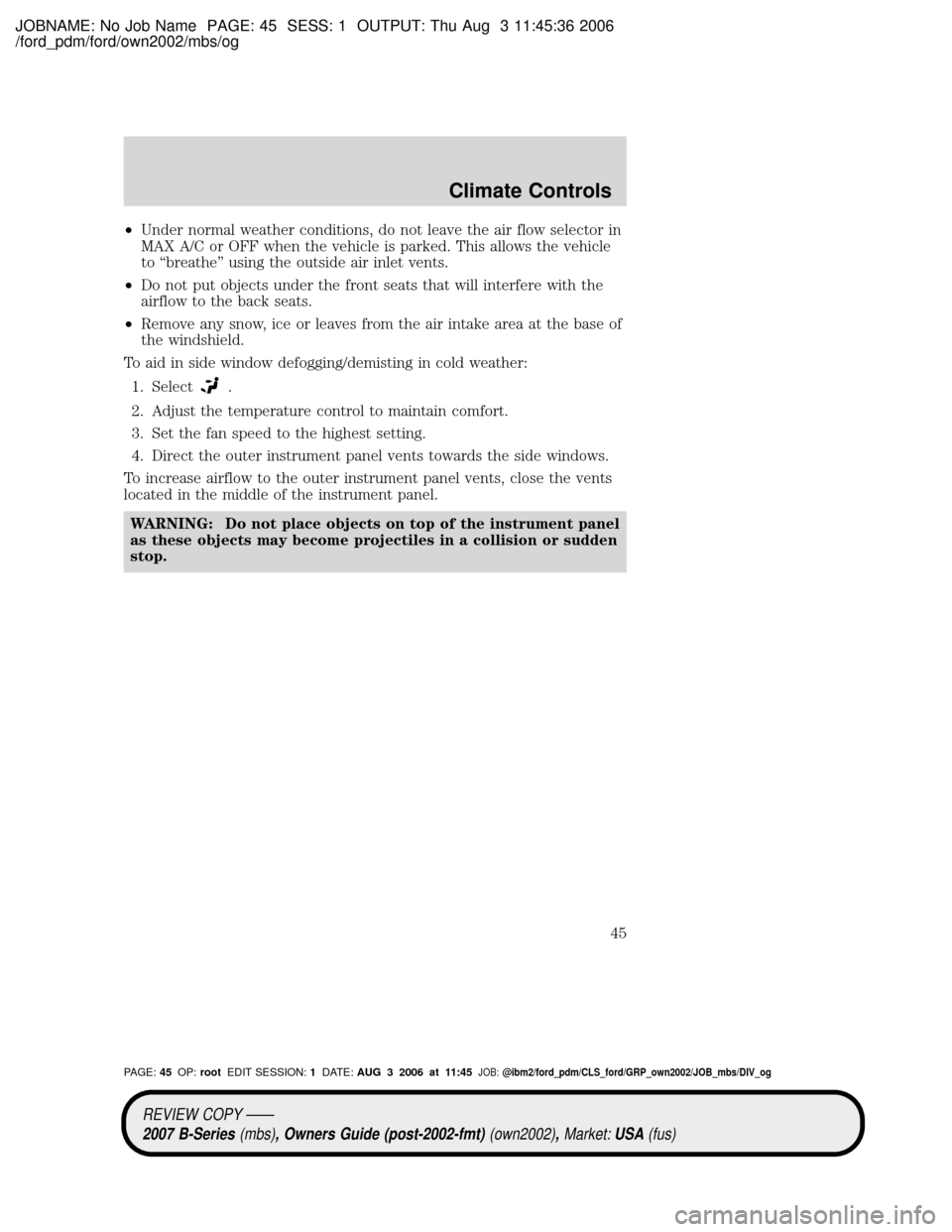 MAZDA MODEL B2300 TRUCK 2007 (in English) Service Manual JOBNAME: No Job Name PAGE: 45 SESS: 1 OUTPUT: Thu Aug 3 11:45:36 2006
/ford_pdm/ford/own2002/mbs/og
²Under normal weather conditions, do not leave the air flow selector in
MAX A/C or OFF when the veh MAZDA MODEL B2300 TRUCK 2007 (in English) Service Manual JOBNAME: No Job Name PAGE: 45 SESS: 1 OUTPUT: Thu Aug 3 11:45:36 2006
/ford_pdm/ford/own2002/mbs/og
²Under normal weather conditions, do not leave the air flow selector in
MAX A/C or OFF when the veh