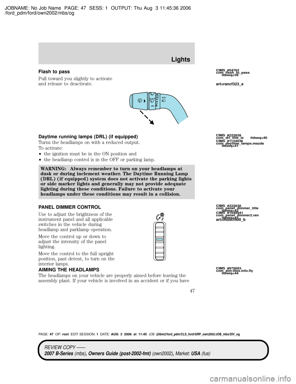MAZDA MODEL B2300 TRUCK 2007 (in English) Service Manual JOBNAME: No Job Name PAGE: 47 SESS: 1 OUTPUT: Thu Aug 3 11:45:36 2006
/ford_pdm/ford/own2002/mbs/og
Flash to pass
Pull toward you slightly to activate
and release to deactivate.
Daytime running lamps MAZDA MODEL B2300 TRUCK 2007 (in English) Service Manual JOBNAME: No Job Name PAGE: 47 SESS: 1 OUTPUT: Thu Aug 3 11:45:36 2006
/ford_pdm/ford/own2002/mbs/og
Flash to pass
Pull toward you slightly to activate
and release to deactivate.
Daytime running lamps