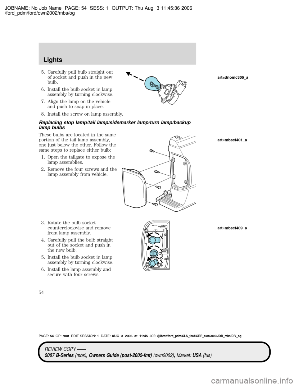 MAZDA MODEL B2300 TRUCK 2007   (in English) Workshop Manual JOBNAME: No Job Name PAGE: 54 SESS: 1 OUTPUT: Thu Aug 3 11:45:36 2006
/ford_pdm/ford/own2002/mbs/og
5. Carefully pull bulb straight out
of socket and push in the new
bulb.
6. Install the bulb socket i