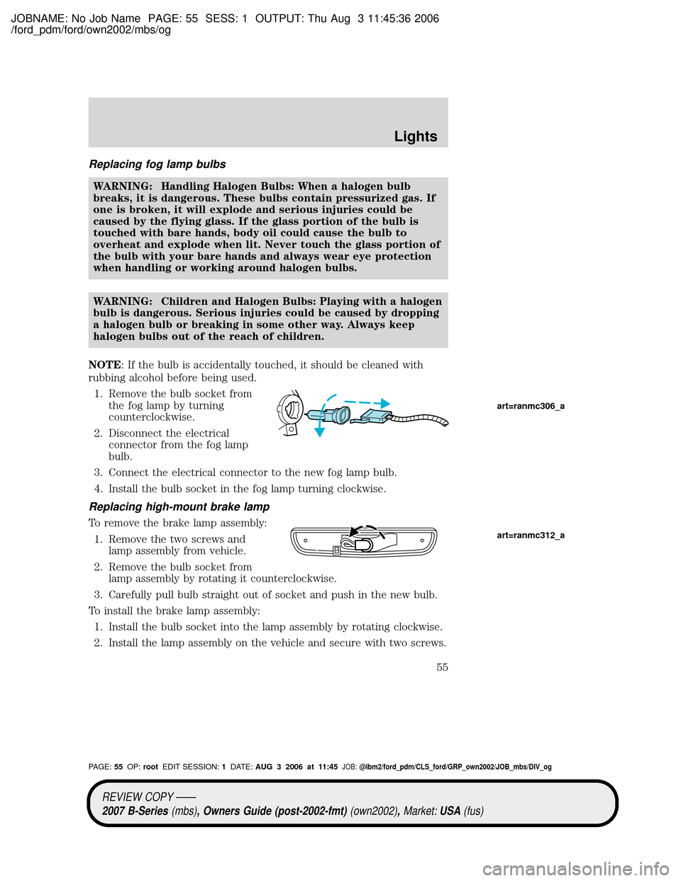 MAZDA MODEL B2300 TRUCK 2007   (in English) Workshop Manual JOBNAME: No Job Name PAGE: 55 SESS: 1 OUTPUT: Thu Aug 3 11:45:36 2006
/ford_pdm/ford/own2002/mbs/og
Replacing fog lamp bulbs
WARNING: Handling Halogen Bulbs: When a halogen bulb
breaks, it is dangerou