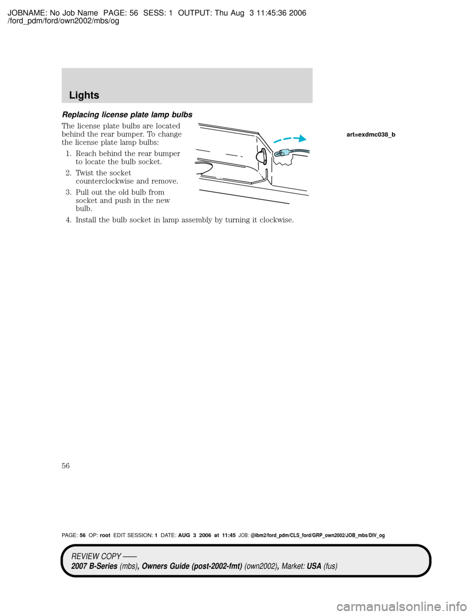 MAZDA MODEL B2300 TRUCK 2007   (in English) Workshop Manual JOBNAME: No Job Name PAGE: 56 SESS: 1 OUTPUT: Thu Aug 3 11:45:36 2006
/ford_pdm/ford/own2002/mbs/og
Replacing license plate lamp bulbs
The license plate bulbs are located
behind the rear bumper. To ch