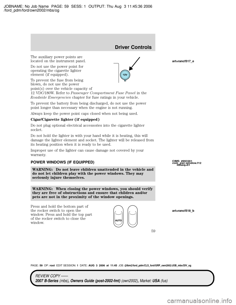 MAZDA MODEL B2300 TRUCK 2007   (in English) Workshop Manual JOBNAME: No Job Name PAGE: 59 SESS: 1 OUTPUT: Thu Aug 3 11:45:36 2006
/ford_pdm/ford/own2002/mbs/og
The auxiliary power points are
located on the instrument panel.
Do not use the power point for
opera
