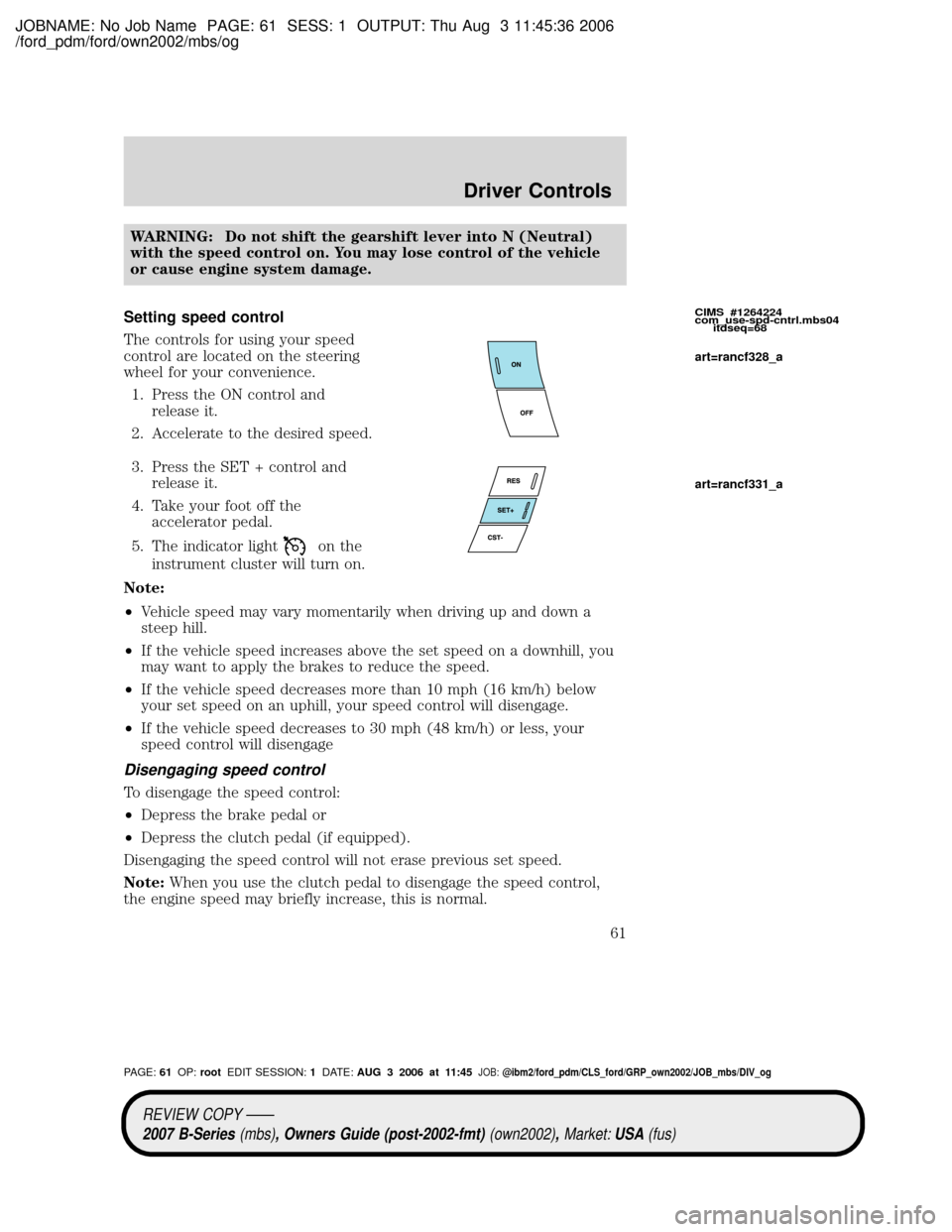 MAZDA MODEL B2300 TRUCK 2007   (in English) Repair Manual JOBNAME: No Job Name PAGE: 61 SESS: 1 OUTPUT: Thu Aug 3 11:45:36 2006
/ford_pdm/ford/own2002/mbs/og
WARNING: Do not shift the gearshift lever into N (Neutral)
with the speed control on. You may lose c
