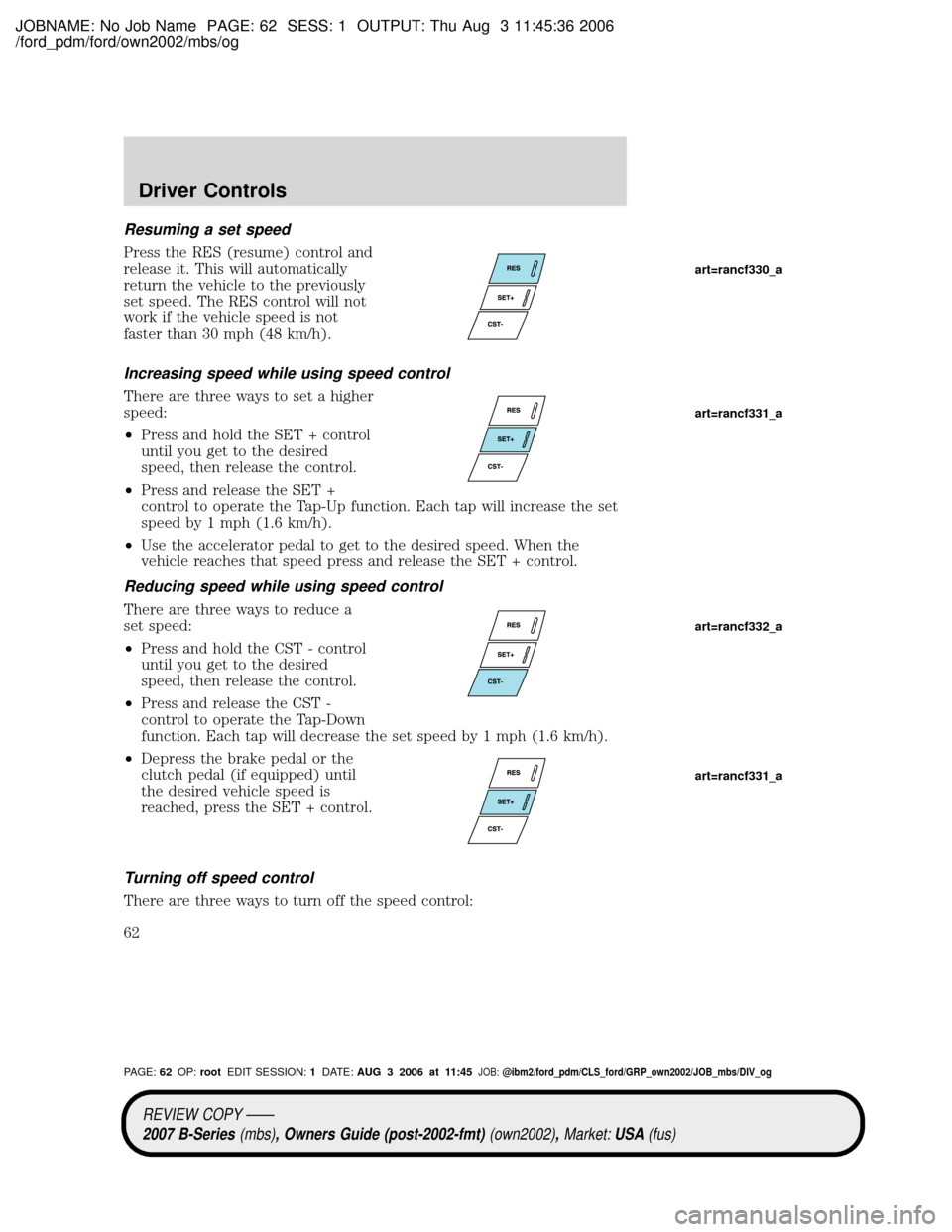 MAZDA MODEL B2300 TRUCK 2007   (in English) Repair Manual JOBNAME: No Job Name PAGE: 62 SESS: 1 OUTPUT: Thu Aug 3 11:45:36 2006
/ford_pdm/ford/own2002/mbs/og
Resuming a set speed
Press the RES (resume) control and
release it. This will automatically
return t
