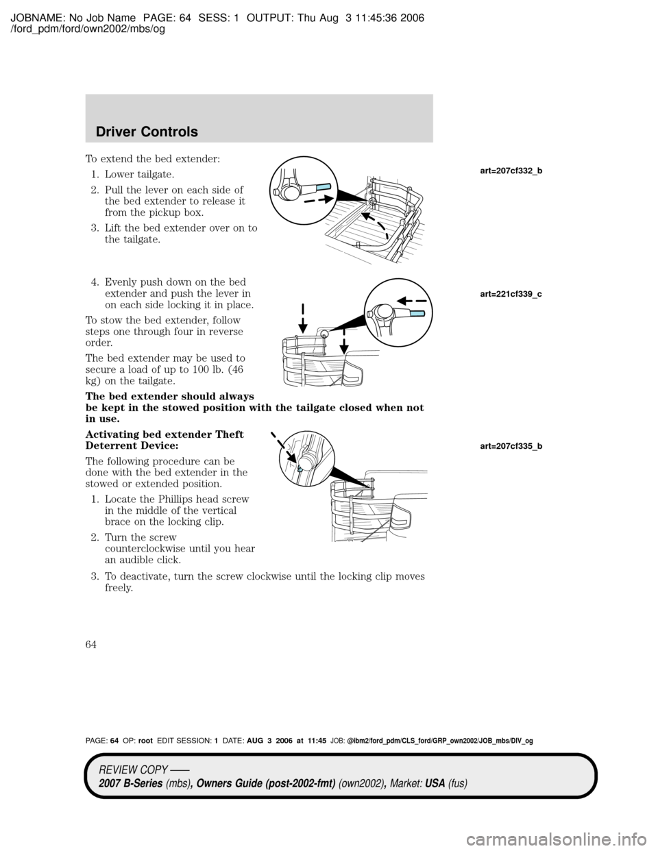 MAZDA MODEL B2300 TRUCK 2007   (in English) Repair Manual JOBNAME: No Job Name PAGE: 64 SESS: 1 OUTPUT: Thu Aug 3 11:45:36 2006
/ford_pdm/ford/own2002/mbs/og
To extend the bed extender:
1. Lower tailgate.
2. Pull the lever on each side of
the bed extender to