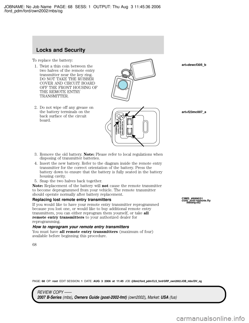 MAZDA MODEL B2300 TRUCK 2007   (in English) Repair Manual JOBNAME: No Job Name PAGE: 68 SESS: 1 OUTPUT: Thu Aug 3 11:45:36 2006
/ford_pdm/ford/own2002/mbs/og
To replace the battery:
1. Twist a thin coin between the
two halves of the remote entry
transmitter 